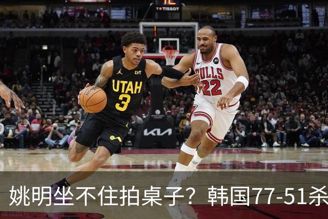 姚明坐不住拍桌子？韩国77-51杀进亚运会决赛，亚洲冠军三分球23中2，中国男篮不如他们，篮协该出手了